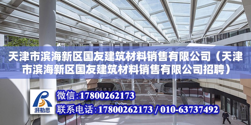 天津市濱海新區(qū)國(guó)友建筑材料銷(xiāo)售有限公司（天津市濱海新區(qū)國(guó)友建筑材料銷(xiāo)售有限公司招聘） 全國(guó)鋼結(jié)構(gòu)廠