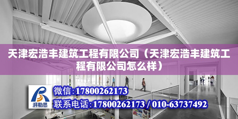 天津宏浩豐建筑工程有限公司（天津宏浩豐建筑工程有限公司怎么樣） 全國鋼結(jié)構(gòu)廠