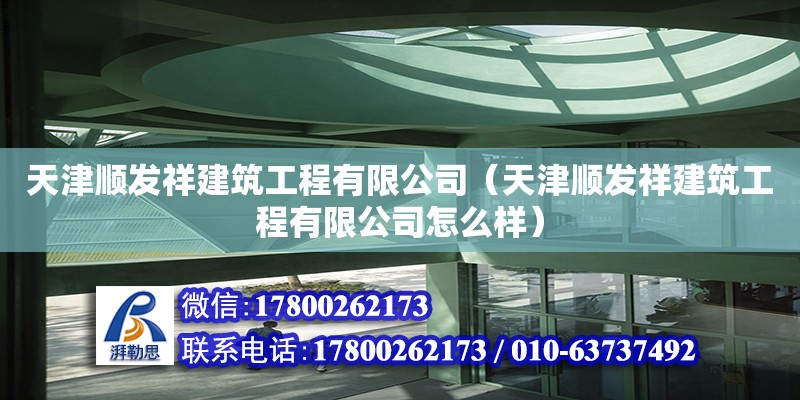 天津順發(fā)祥建筑工程有限公司（天津順發(fā)祥建筑工程有限公司怎么樣） 全國鋼結(jié)構(gòu)廠