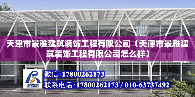 天津市景雅建筑裝飾工程有限公司（天津市景雅建筑裝飾工程有限公司怎么樣） 全國(guó)鋼結(jié)構(gòu)廠