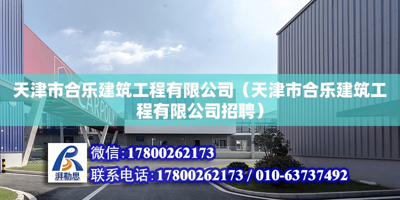 天津市合樂建筑工程有限公司（天津市合樂建筑工程有限公司招聘） 全國鋼結(jié)構(gòu)廠