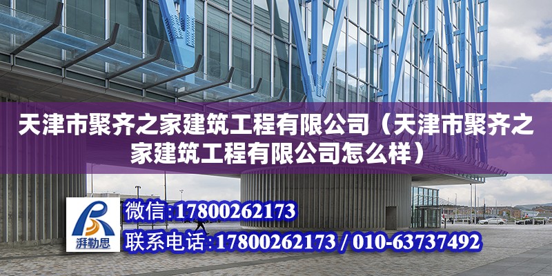 天津市聚齊之家建筑工程有限公司（天津市聚齊之家建筑工程有限公司怎么樣） 全國鋼結構廠