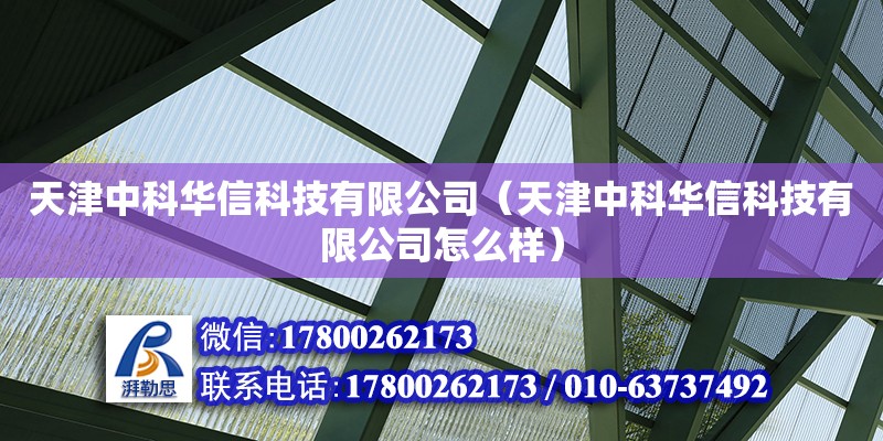 天津中科華信科技有限公司（天津中科華信科技有限公司怎么樣） 全國(guó)鋼結(jié)構(gòu)廠