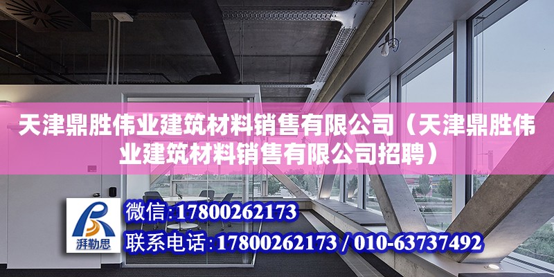 天津鼎勝偉業(yè)建筑材料銷售有限公司（天津鼎勝偉業(yè)建筑材料銷售有限公司招聘） 全國鋼結(jié)構(gòu)廠