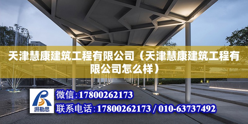 天津慧康建筑工程有限公司（天津慧康建筑工程有限公司怎么樣） 全國鋼結(jié)構(gòu)廠