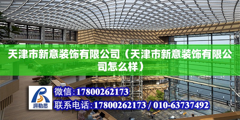 天津市新意裝飾有限公司（天津市新意裝飾有限公司怎么樣） 全國鋼結(jié)構(gòu)廠