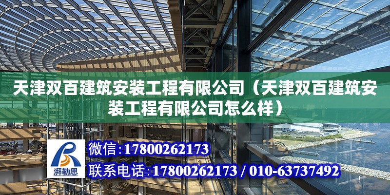 天津雙百建筑安裝工程有限公司（天津雙百建筑安裝工程有限公司怎么樣） 全國(guó)鋼結(jié)構(gòu)廠