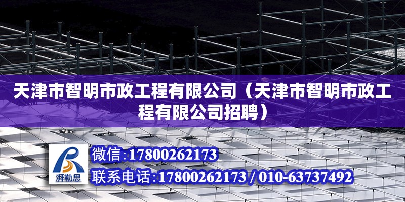 天津市智明市政工程有限公司（天津市智明市政工程有限公司招聘） 全國鋼結(jié)構(gòu)廠