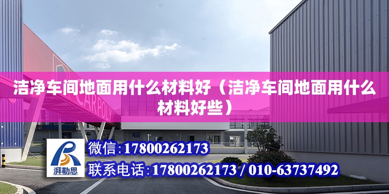 潔凈車間地面用什么材料好（潔凈車間地面用什么材料好些）