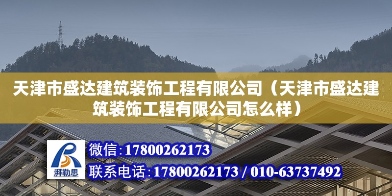 天津市盛達(dá)建筑裝飾工程有限公司（天津市盛達(dá)建筑裝飾工程有限公司怎么樣） 全國鋼結(jié)構(gòu)廠