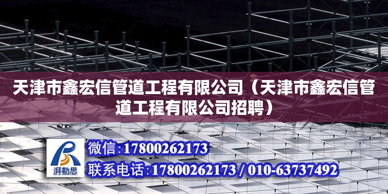 天津市鑫宏信管道工程有限公司（天津市鑫宏信管道工程有限公司招聘） 全國鋼結構廠