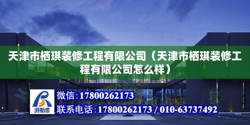 天津市棲琪裝修工程有限公司（天津市棲琪裝修工程有限公司怎么樣） 全國(guó)鋼結(jié)構(gòu)廠