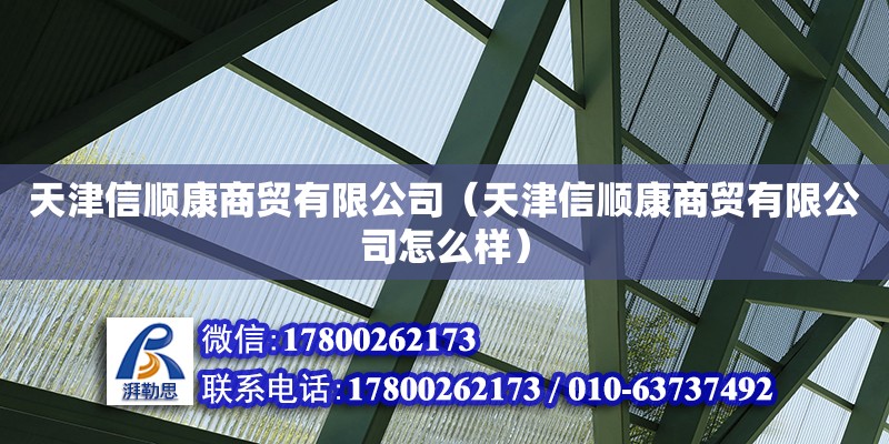 天津信順康商貿(mào)有限公司（天津信順康商貿(mào)有限公司怎么樣） 全國鋼結(jié)構(gòu)廠