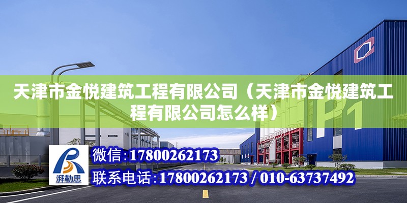 天津市金悅建筑工程有限公司（天津市金悅建筑工程有限公司怎么樣） 全國鋼結(jié)構(gòu)廠