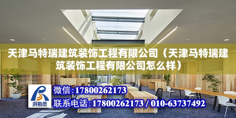 天津馬特瑞建筑裝飾工程有限公司（天津馬特瑞建筑裝飾工程有限公司怎么樣） 全國鋼結(jié)構(gòu)廠