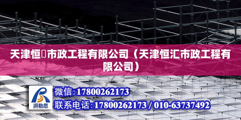 天津恒磡市政工程有限公司（天津恒匯市政工程有限公司） 全國鋼結(jié)構(gòu)廠