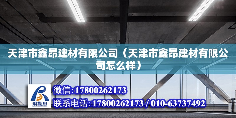 天津市鑫昂建材有限公司（天津市鑫昂建材有限公司怎么樣） 全國(guó)鋼結(jié)構(gòu)廠