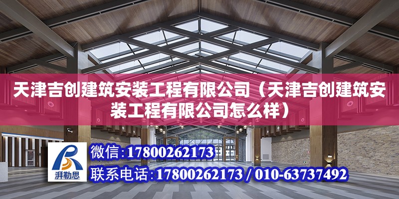 天津吉?jiǎng)?chuàng)建筑安裝工程有限公司（天津吉?jiǎng)?chuàng)建筑安裝工程有限公司怎么樣）