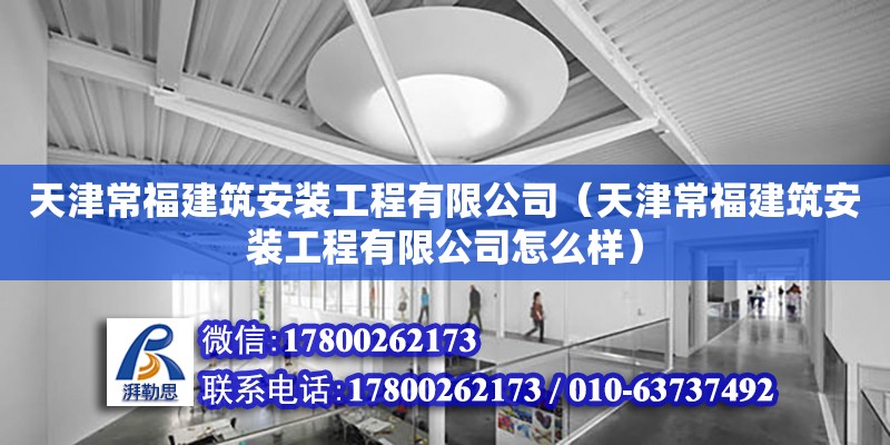 天津常福建筑安裝工程有限公司（天津常福建筑安裝工程有限公司怎么樣） 全國鋼結(jié)構(gòu)廠