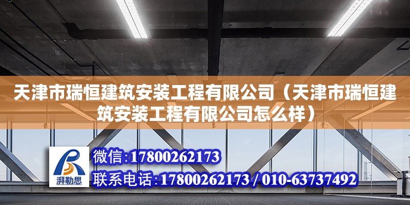 天津市瑞恒建筑安裝工程有限公司（天津市瑞恒建筑安裝工程有限公司怎么樣） 全國鋼結(jié)構(gòu)廠