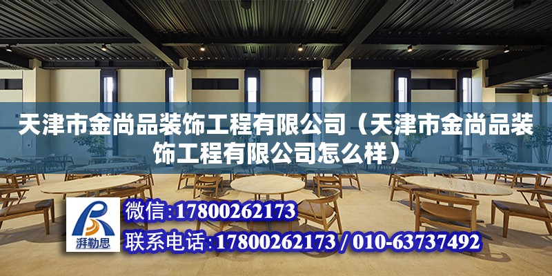 天津市金尚品裝飾工程有限公司（天津市金尚品裝飾工程有限公司怎么樣） 全國鋼結構廠