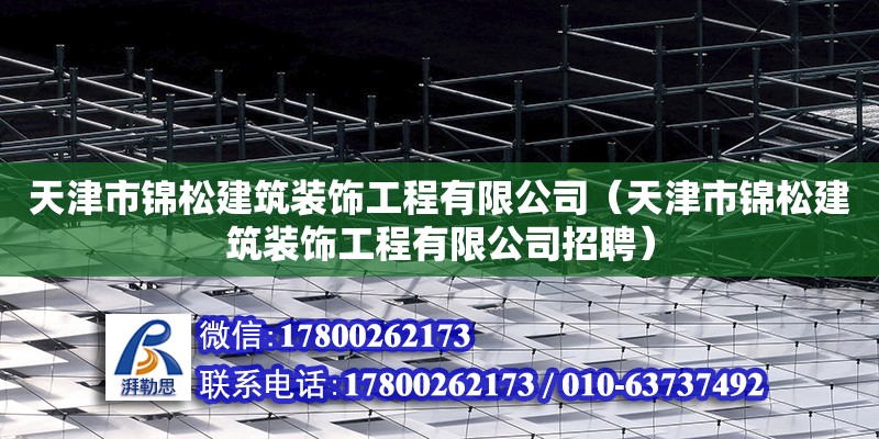 天津市錦松建筑裝飾工程有限公司（天津市錦松建筑裝飾工程有限公司招聘） 全國鋼結(jié)構(gòu)廠