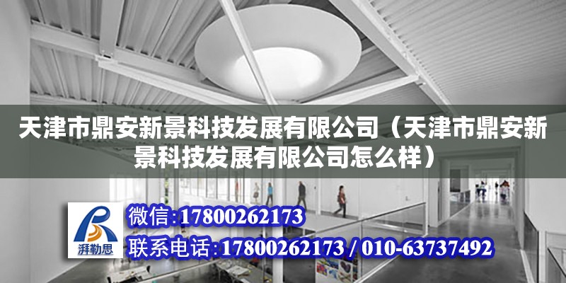 天津市鼎安新景科技發(fā)展有限公司（天津市鼎安新景科技發(fā)展有限公司怎么樣）