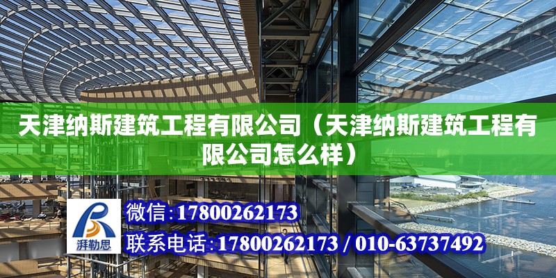 天津納斯建筑工程有限公司（天津納斯建筑工程有限公司怎么樣） 全國(guó)鋼結(jié)構(gòu)廠