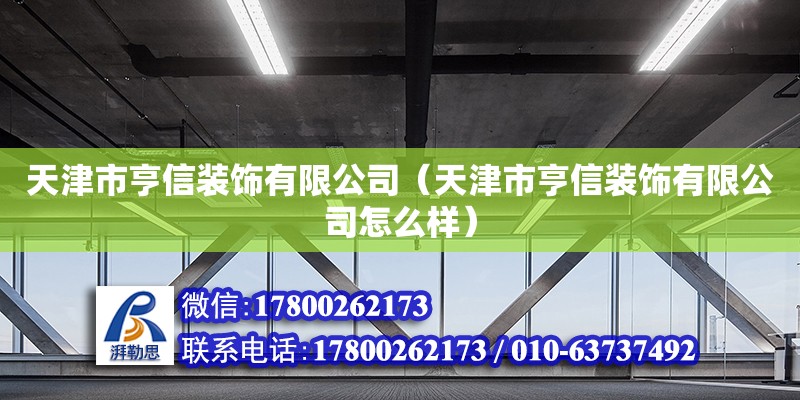 天津市亨信裝飾有限公司（天津市亨信裝飾有限公司怎么樣） 全國(guó)鋼結(jié)構(gòu)廠