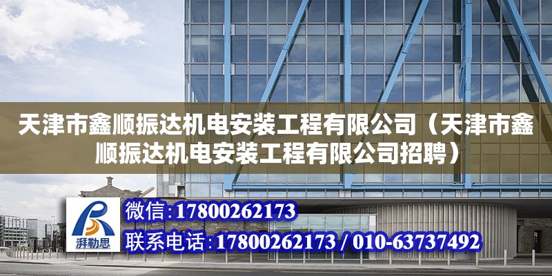 天津市鑫順振達(dá)機(jī)電安裝工程有限公司（天津市鑫順振達(dá)機(jī)電安裝工程有限公司招聘） 全國鋼結(jié)構(gòu)廠