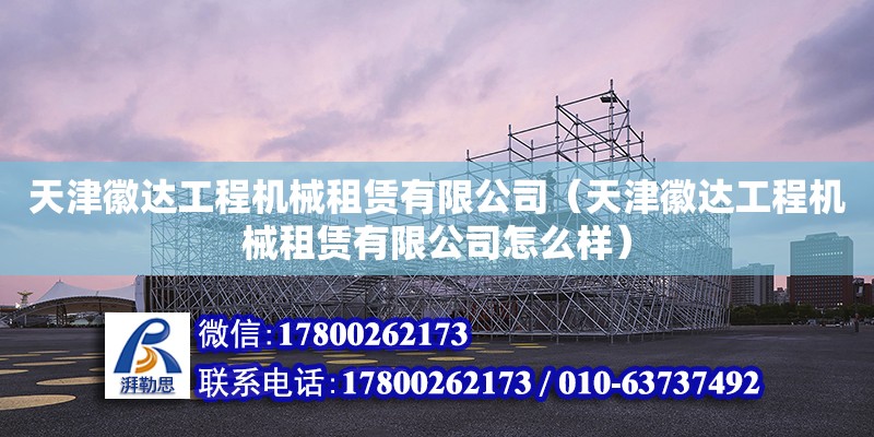 天津徽達工程機械租賃有限公司（天津徽達工程機械租賃有限公司怎么樣） 全國鋼結(jié)構(gòu)廠