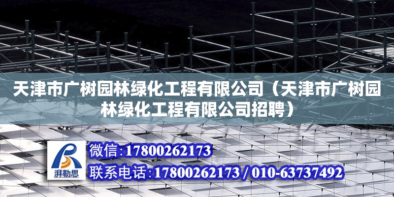 天津市廣樹園林綠化工程有限公司（天津市廣樹園林綠化工程有限公司招聘） 結(jié)構(gòu)工業(yè)裝備施工