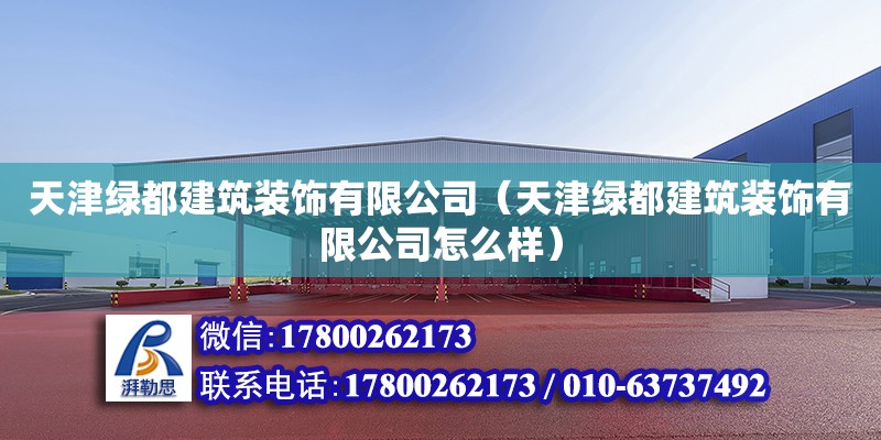 天津綠都建筑裝飾有限公司（天津綠都建筑裝飾有限公司怎么樣） 全國鋼結(jié)構(gòu)廠