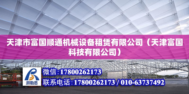 天津市富國順通機(jī)械設(shè)備租賃有限公司（天津富國科技有限公司）