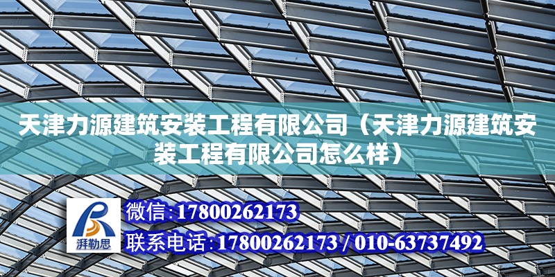 天津力源建筑安裝工程有限公司（天津力源建筑安裝工程有限公司怎么樣） 裝飾幕墻設(shè)計(jì)