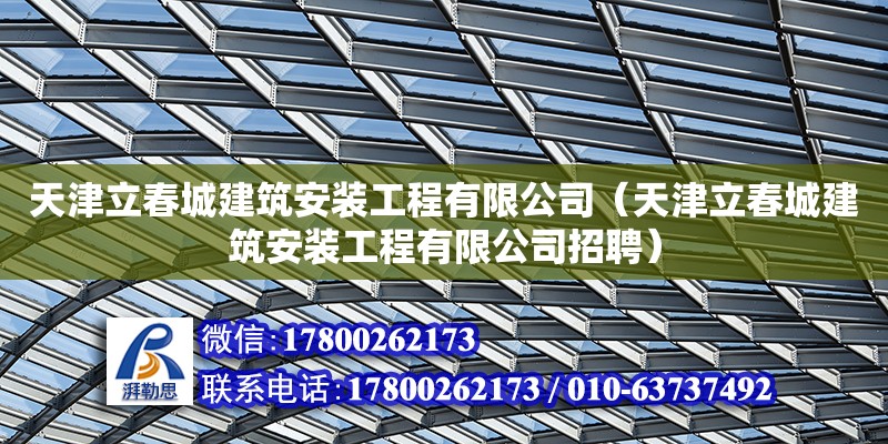 天津立春城建筑安裝工程有限公司（天津立春城建筑安裝工程有限公司招聘） 結(jié)構(gòu)橋梁鋼結(jié)構(gòu)設(shè)計