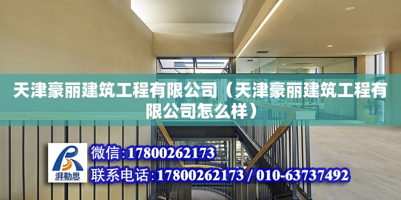 天津豪麗建筑工程有限公司（天津豪麗建筑工程有限公司怎么樣） 全國(guó)鋼結(jié)構(gòu)廠