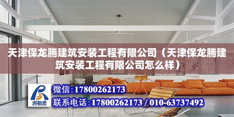 天津保龍騰建筑安裝工程有限公司（天津保龍騰建筑安裝工程有限公司怎么樣）