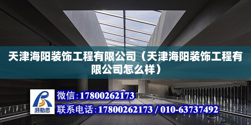 天津海陽裝飾工程有限公司（天津海陽裝飾工程有限公司怎么樣） 全國鋼結(jié)構(gòu)廠