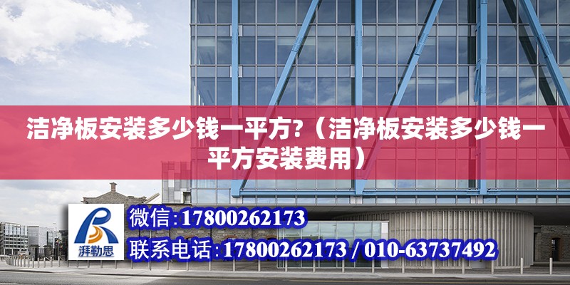 潔凈板安裝多少錢一平方?（潔凈板安裝多少錢一平方安裝費用） 鋼結構網(wǎng)架設計