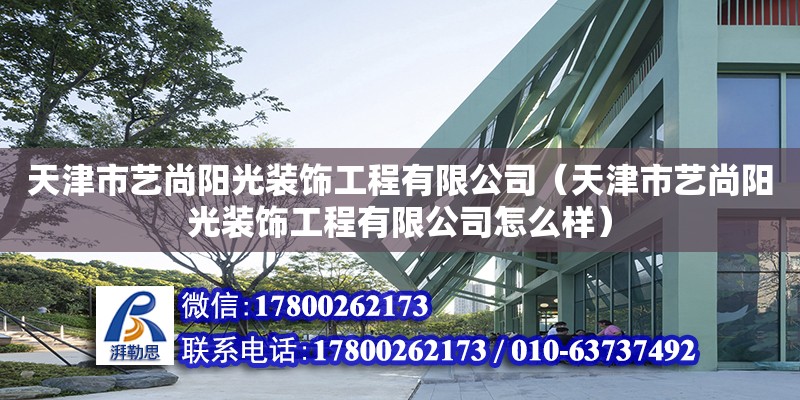 天津市藝尚陽(yáng)光裝飾工程有限公司（天津市藝尚陽(yáng)光裝飾工程有限公司怎么樣） 全國(guó)鋼結(jié)構(gòu)廠