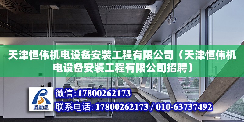 天津恒偉機(jī)電設(shè)備安裝工程有限公司（天津恒偉機(jī)電設(shè)備安裝工程有限公司招聘） 全國(guó)鋼結(jié)構(gòu)廠