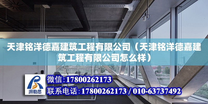 天津銘洋德嘉建筑工程有限公司（天津銘洋德嘉建筑工程有限公司怎么樣） 全國鋼結(jié)構(gòu)廠