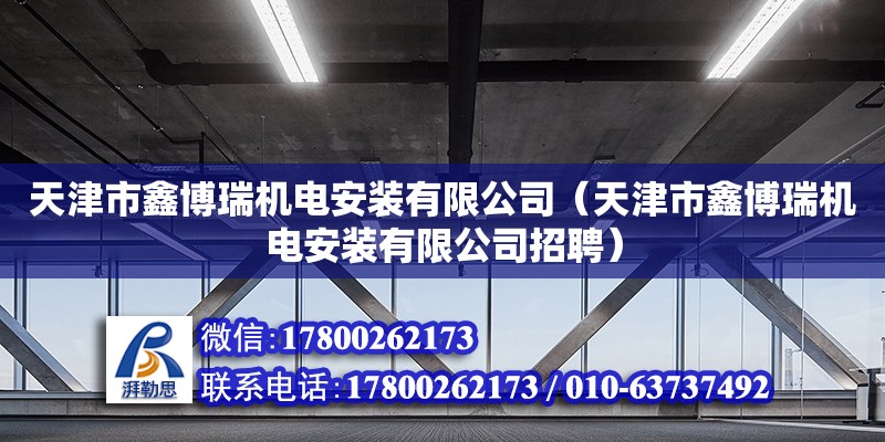 天津市鑫博瑞機(jī)電安裝有限公司（天津市鑫博瑞機(jī)電安裝有限公司招聘）