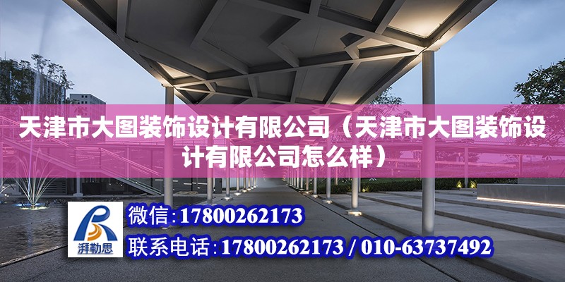 天津市大圖裝飾設(shè)計(jì)有限公司（天津市大圖裝飾設(shè)計(jì)有限公司怎么樣） 全國(guó)鋼結(jié)構(gòu)廠