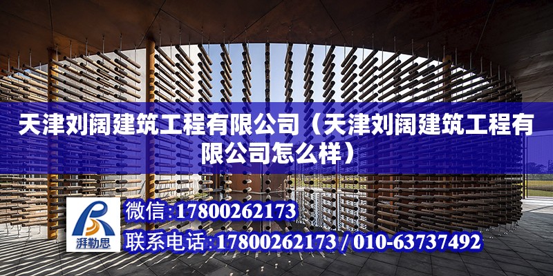 天津劉闊建筑工程有限公司（天津劉闊建筑工程有限公司怎么樣） 全國(guó)鋼結(jié)構(gòu)廠