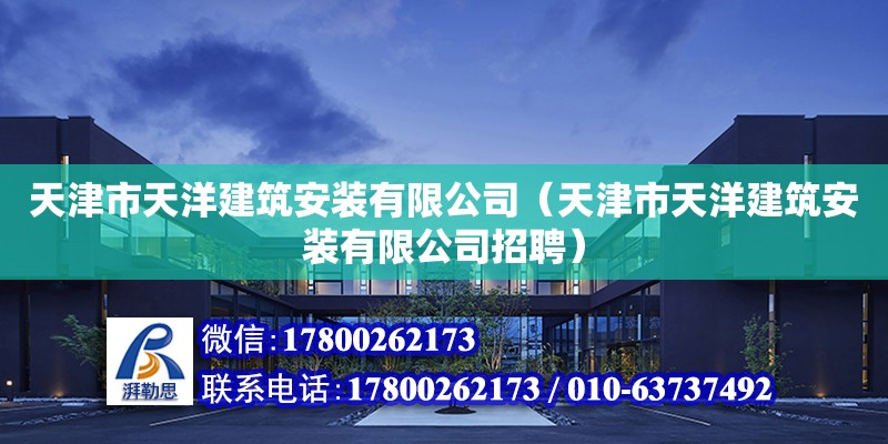 天津市天洋建筑安裝有限公司（天津市天洋建筑安裝有限公司招聘） 全國(guó)鋼結(jié)構(gòu)廠