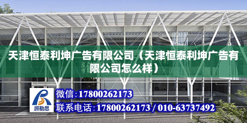 天津恒泰利坤廣告有限公司（天津恒泰利坤廣告有限公司怎么樣） 全國鋼結(jié)構(gòu)廠