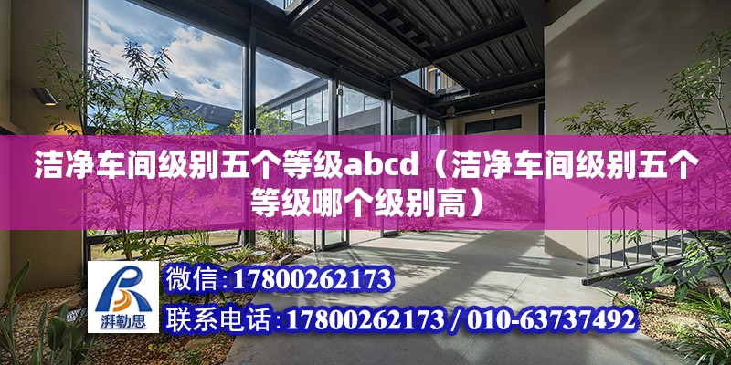 潔凈車間級別五個等級abcd（潔凈車間級別五個等級哪個級別高）