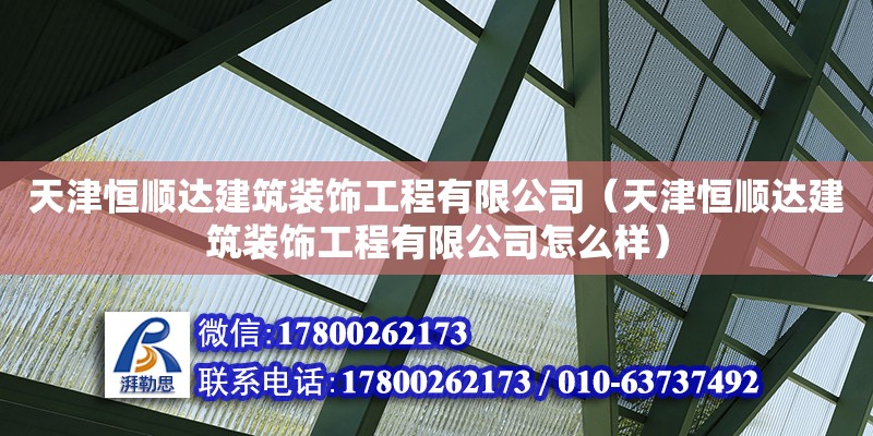 天津恒順達(dá)建筑裝飾工程有限公司（天津恒順達(dá)建筑裝飾工程有限公司怎么樣） 全國(guó)鋼結(jié)構(gòu)廠